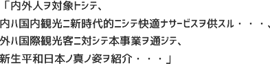 「内外人ヲ対象トシテ、内ハ国内観光ニ新時代的ニシテ快適ナサービスヲ供スル・・・、外ハ国際観光客ニ対シテ本事業ヲ通ジテ、新生平和日本ノ真ノ姿ヲ紹介・・・」