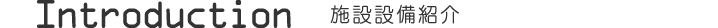 Introduction施設設備紹介