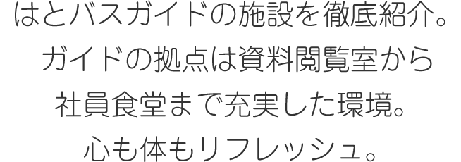 はとバスガイドの施設を徹底紹介。ガイドの拠点は資料閲覧室から社員食堂まで充実した環境。心も身体もリフレッシュ。