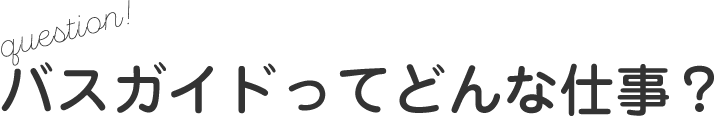 question! バスガイドってどんな仕事？