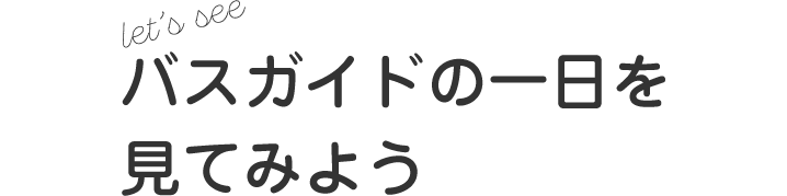 let's see バスガイドの一日を見てみよう