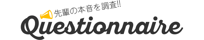 先輩の本音を調査!! Questionnaire