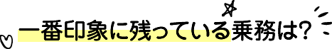 一番印象に残っている乗務は？