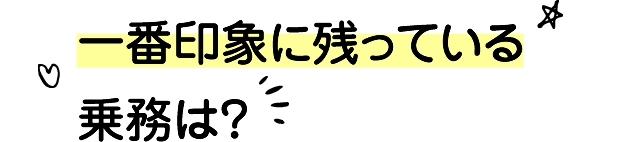 一番印象に残っている乗務は？