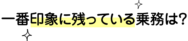 一番印象に残っている乗務は？