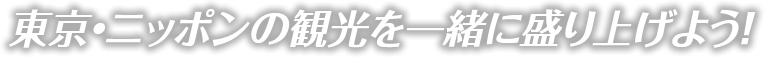 東京・ニッポンの観光を一緒に盛り上げよう！