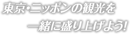 東京・ニッポンの観光を一緒に盛り上げよう！