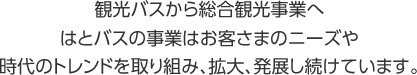 観光バスから総合観光事業へはとバスの事業はお客さまのニーズや時代のトレンドを取り組み、拡大、発展し続けています。