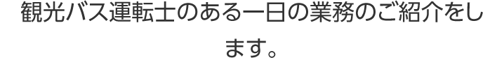 観光バス運転士のある一日の業務のご紹介をします。