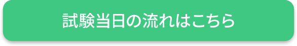試験当日の流れはこちら